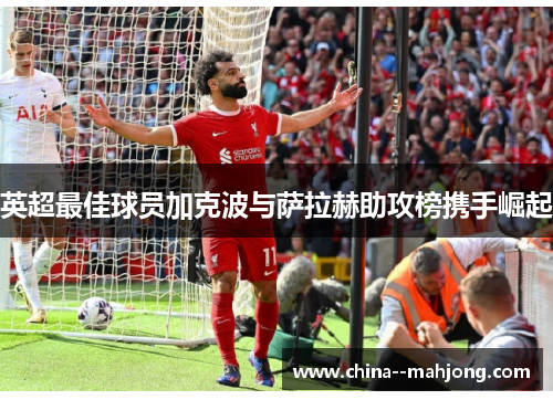 英超最佳球员加克波与萨拉赫助攻榜携手崛起