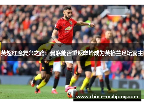 英超红魔复兴之路：曼联能否重返巅峰成为英格兰足坛霸主
