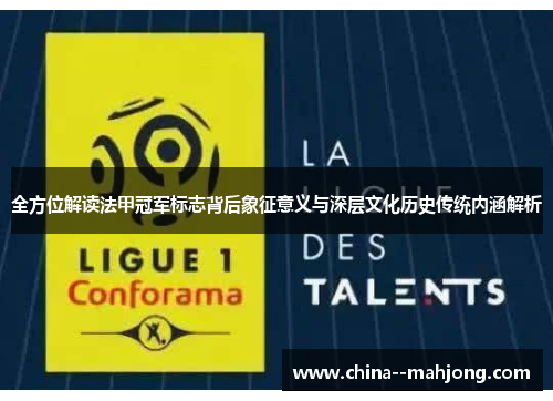 全方位解读法甲冠军标志背后象征意义与深层文化历史传统内涵解析 全方位解读法甲冠军标志背后象征意义与深层文化历史传统内涵解析