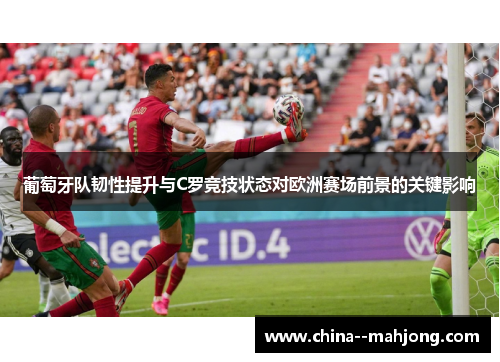 葡萄牙队韧性提升与C罗竞技状态对欧洲赛场前景的关键影响