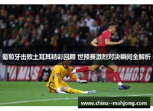 葡萄牙击败土耳其精彩回顾 世预赛激烈对决瞬间全解析