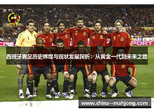 西班牙男足历史辉煌与现状发展探析：从黄金一代到未来之路