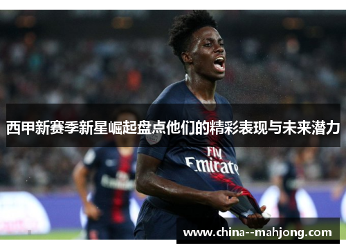 西甲新赛季新星崛起盘点他们的精彩表现与未来潜力