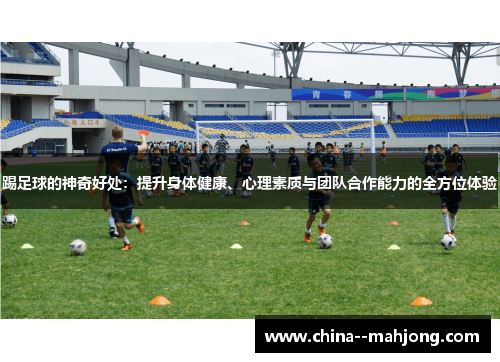 踢足球的神奇好处:提升身体健康、心理素质与团队合作能力的全方位体验 踢足球的神奇好处:提升身体健康、心理素质与团队合作能力的全方位体验