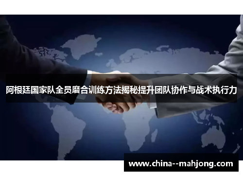 阿根廷国家队全员磨合训练方法揭秘提升团队协作与战术执行力 阿根廷国家队全员磨合训练方法揭秘提升团队协作与战术执行力