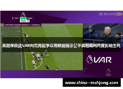 英超保级战VAR判罚再起争议用数据揭示公平真相裁判尺度影响生死