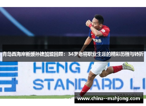 青岛西海岸新援孙捷加盟回顾：34岁老将职业生涯的精彩历程与转折