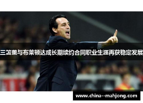 三笘薰与布莱顿达成长期续约合同职业生涯再获稳定发展