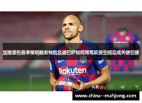 加维重伤赛季报销触发特批名额巴萨如何用笔薪资空间完成关键引援 加维重伤赛季报销触发特批名额巴萨如何用笔薪资空间完成关键引援