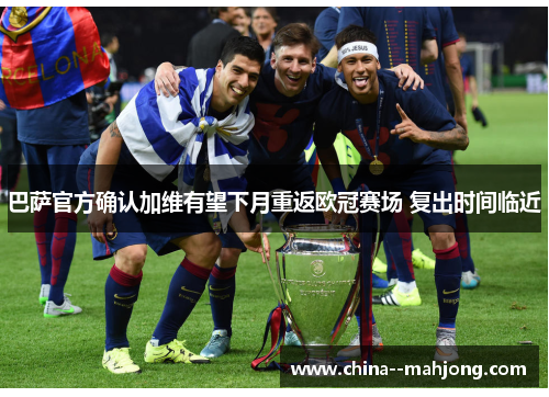 巴萨官方确认加维有望下月重返欧冠赛场 复出时间临近 巴萨官方确认加维有望下月重返欧冠赛场 复出时间临近