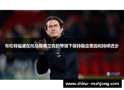 布伦特福德在托马斯弗兰克的带领下保持稳定表现和持续进步