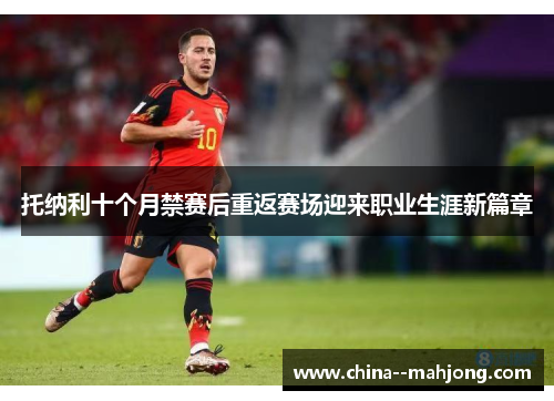 托纳利十个月禁赛后重返赛场迎来职业生涯新篇章