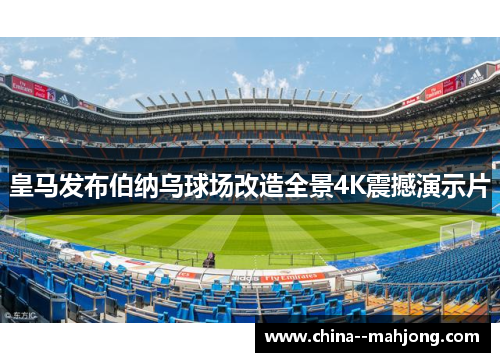 皇马发布伯纳乌球场改造全景4K震撼演示片