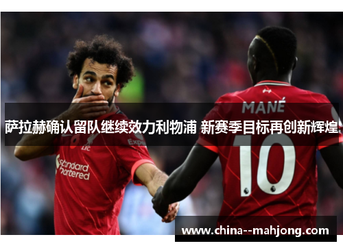 萨拉赫确认留队继续效力利物浦 新赛季目标再创新辉煌