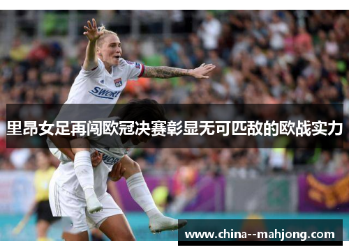 里昂女足再闯欧冠决赛彰显无可匹敌的欧战实力