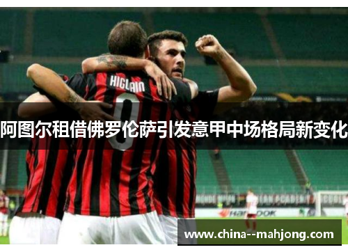 阿图尔租借佛罗伦萨引发意甲中场格局新变化