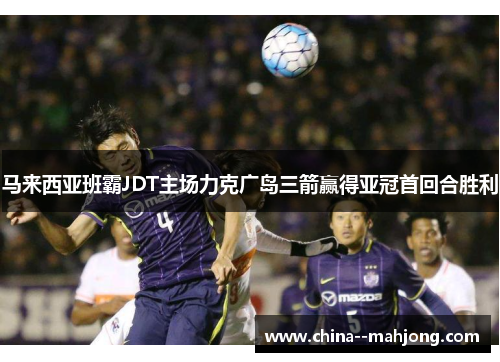马来西亚班霸JDT主场力克广岛三箭赢得亚冠首回合胜利