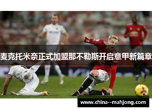 麦克托米奈正式加盟那不勒斯开启意甲新篇章