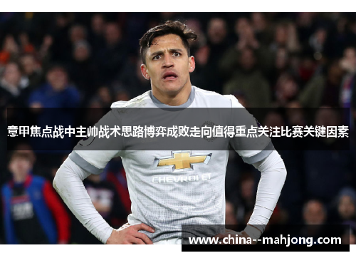 意甲焦点战中主帅战术思路博弈成败走向值得重点关注比赛关键因素