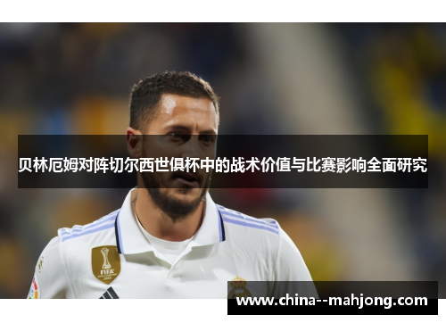 贝林厄姆对阵切尔西世俱杯中的战术价值与比赛影响全面研究