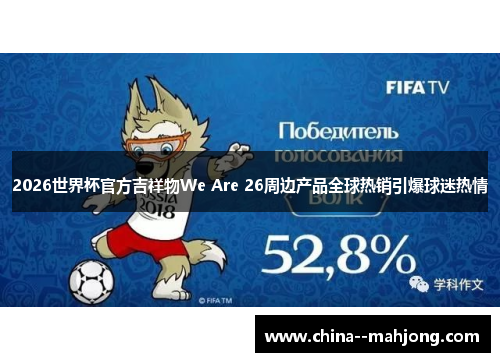 2026世界杯官方吉祥物We Are 26周边产品全球热销引爆球迷热情