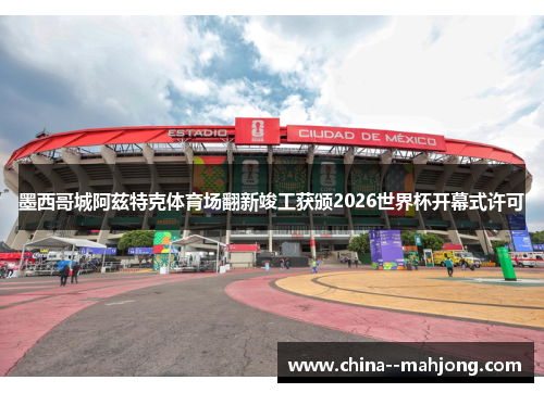 墨西哥城阿兹特克体育场翻新竣工获颁2026世界杯开幕式许可