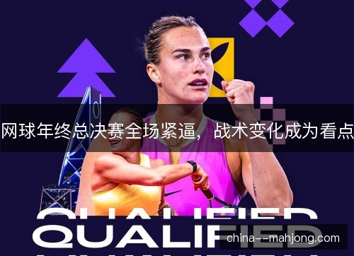 网球年终总决赛全场紧逼，战术变化成为看点
