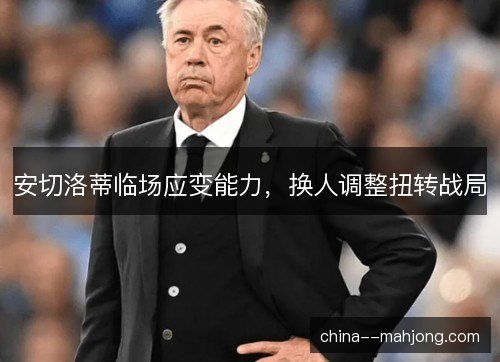 安切洛蒂临场应变能力，换人调整扭转战局
