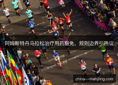 阿姆斯特丹马拉松治疗用药豁免，规则边界引热议