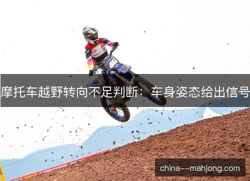 摩托车越野转向不足判断:车身姿态给出信号 摩托车越野转向不足判断:车身姿态给出信号