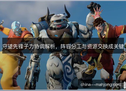 守望先锋子力协调解析,阵容分工与资源交换成关键 守望先锋子力协调解析,阵容分工与资源交换成关键